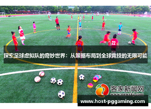 探索足球虚拟队的奇妙世界：从策略布局到全球竞技的无限可能