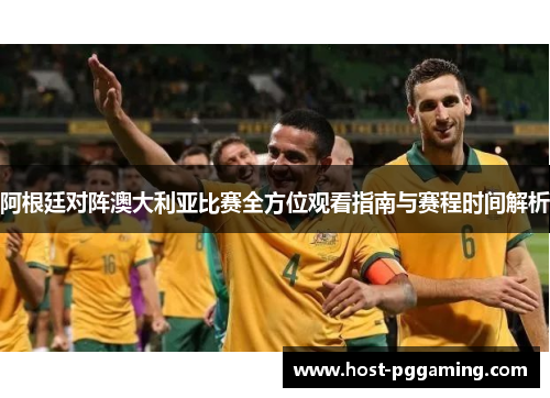 阿根廷对阵澳大利亚比赛全方位观看指南与赛程时间解析 阿根廷对阵澳大利亚比赛全方位观看指南与赛程时间解析