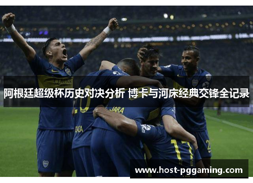 阿根廷超级杯历史对决分析 博卡与河床经典交锋全记录 阿根廷超级杯历史对决分析 博卡与河床经典交锋全记录