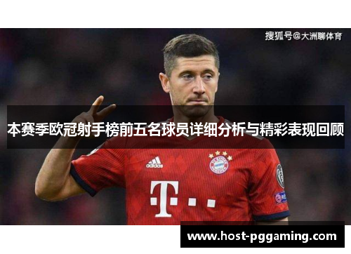 本赛季欧冠射手榜前五名球员详细分析与精彩表现回顾