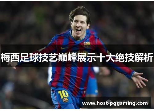 梅西足球技艺巅峰展示十大绝技解析