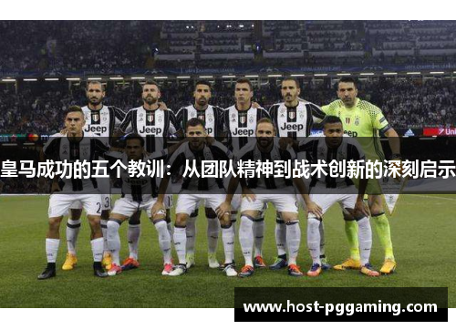 皇马成功的五个教训:从团队精神到战术创新的深刻启示 皇马成功的五个教训:从团队精神到战术创新的深刻启示