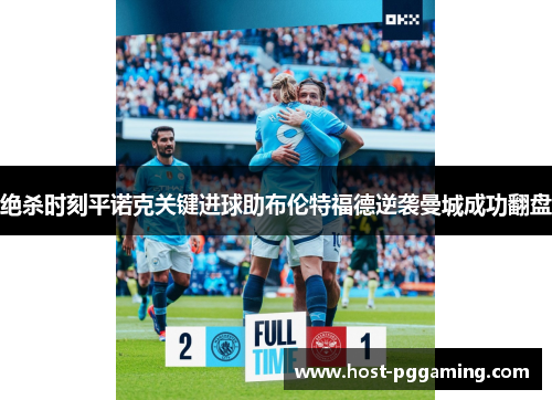 绝杀时刻平诺克关键进球助布伦特福德逆袭曼城成功翻盘