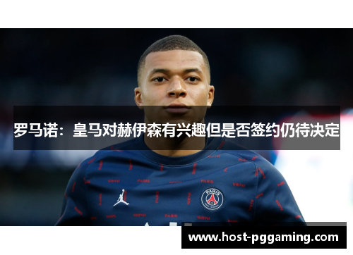 罗马诺：皇马对赫伊森有兴趣但是否签约仍待决定